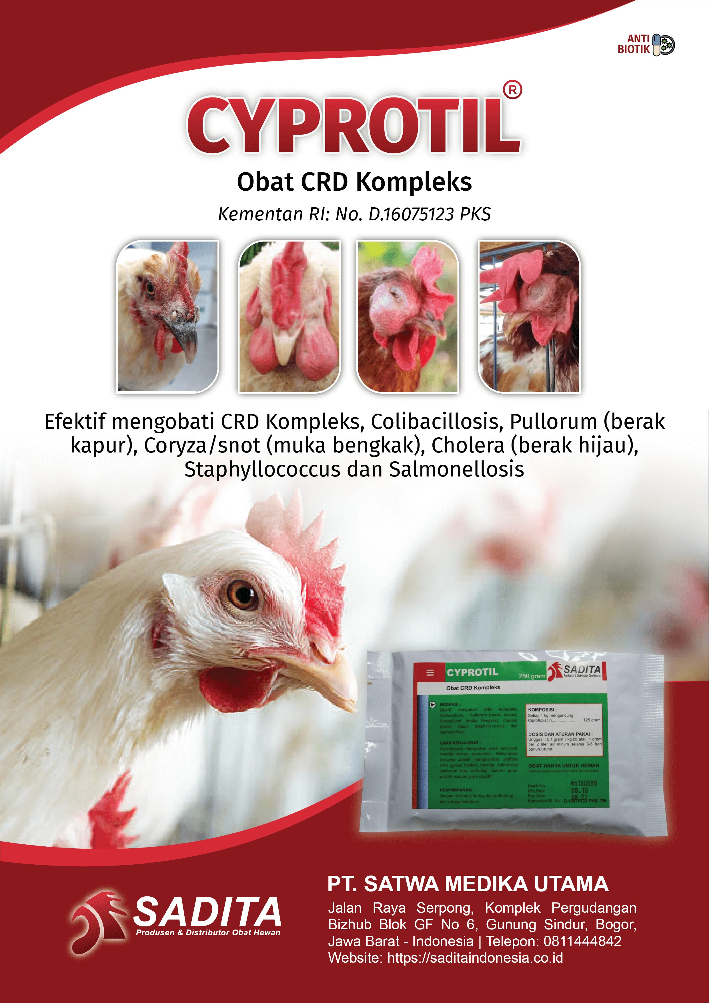 CYPROTIL®
Obat CRD Kompleks
Kementan RI: No. D.16075123 PKS

Efektif mengobati:
CRD Kompleks

Colibacillosis

Pullorum (berak kapur)

Coryza / snot (muka bengkak)

Cholera (berak hijau)

Staphylococcus

Salmonellosis

PT. SATWA MEDIKA UTAMA
SADITA
Produsen & Distributor Obat Hewan

Jalan Raya Serpong, Komplek Pergudangan
Bizhub Blok GF No 6, Gunung Sindur, Bogor,
Jawa Barat – Indonesia |
Telepon: 0811444842
Website: https://saditaindonesia.co.id