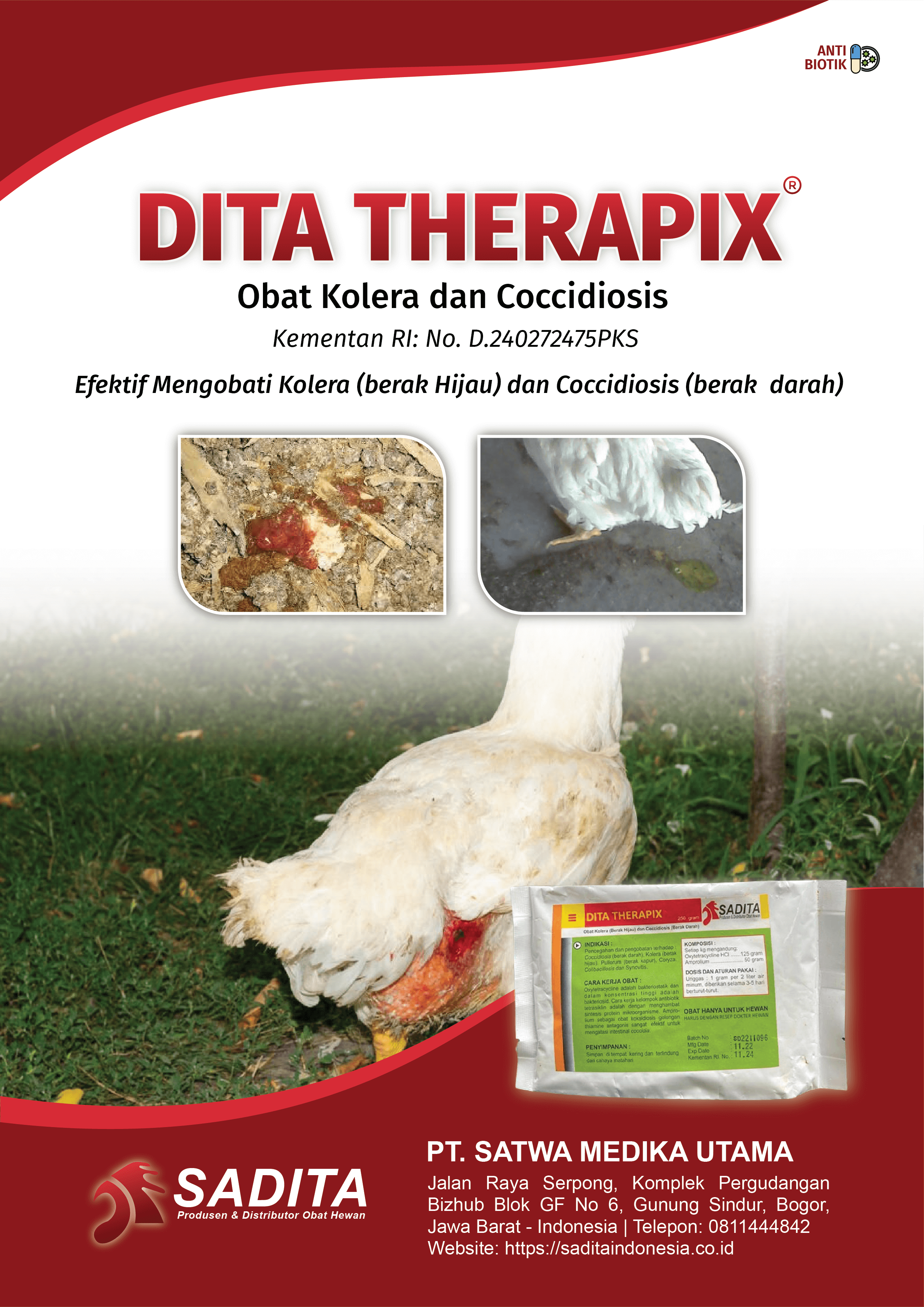DITA THERAPIX®
Obat Kolera dan Coccidiosis
Kementan RI: No. D.240272475PKS

Efektif Mengobati:
Kolera (berak Hijau)

Coccidiosis (berak darah)

PT. SATWA MEDIKA UTAMA 
SADITA
Produsen & Distributor Obat Hewan

Jalan Raya Serpong, Komplek Pergudangan 
Bizhub Blok GF No 6, Gunung Sindur, Bogor, 
Jawa Barat - Indonesia | Telepon: 0811444842
Website: https://saditaindonesia.co.id