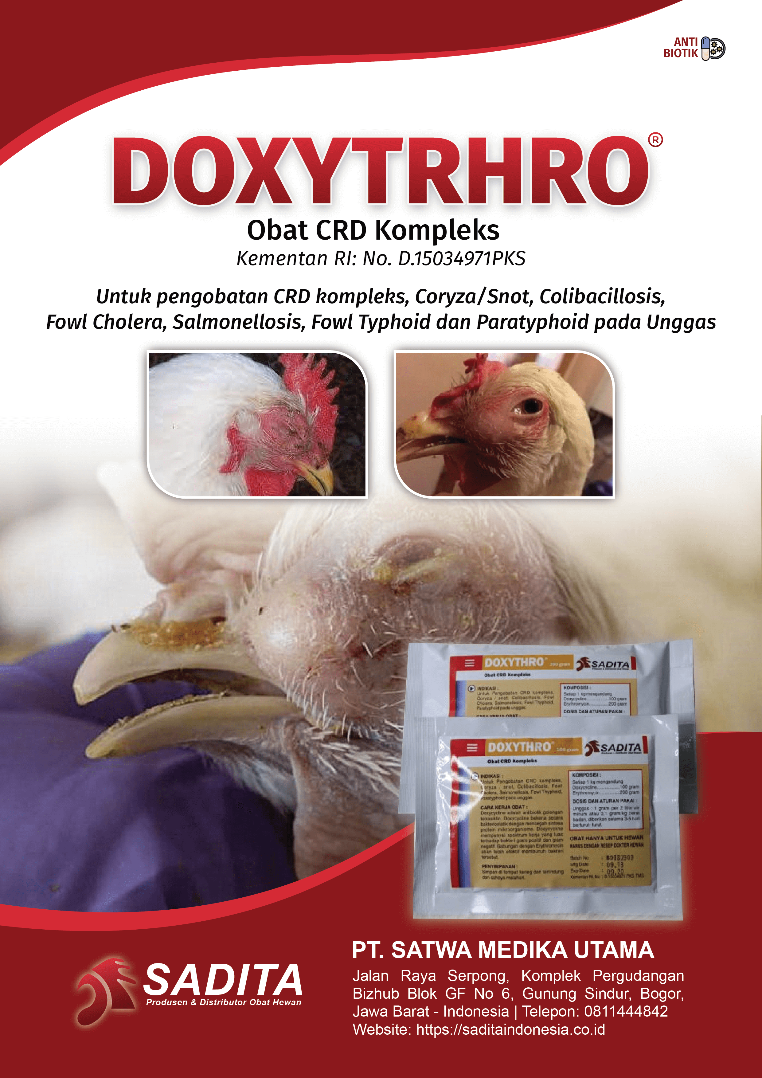 DOXYTHRO®
Obat CRD Kompleks
Kementan RI: No. D.15034971PKS

Untuk pengobatan:
CRD kompleks

Coryza/Snot

Colibacillosis

Fowl Cholera

Salmonellosis

Fowl Typhoid

Paratyphoid pada Unggas

PT. SATWA MEDIKA UTAMA
SADITA
Produsen & Distributor Obat Hewan

Jalan Raya Serpong, Komplek Pergudangan 
Bizhub Blok GF No 6, Gunung Sindur, Bogor, 
Jawa Barat - Indonesia | Telepon: 0811444842
Website: https://saditaindonesia.co.id