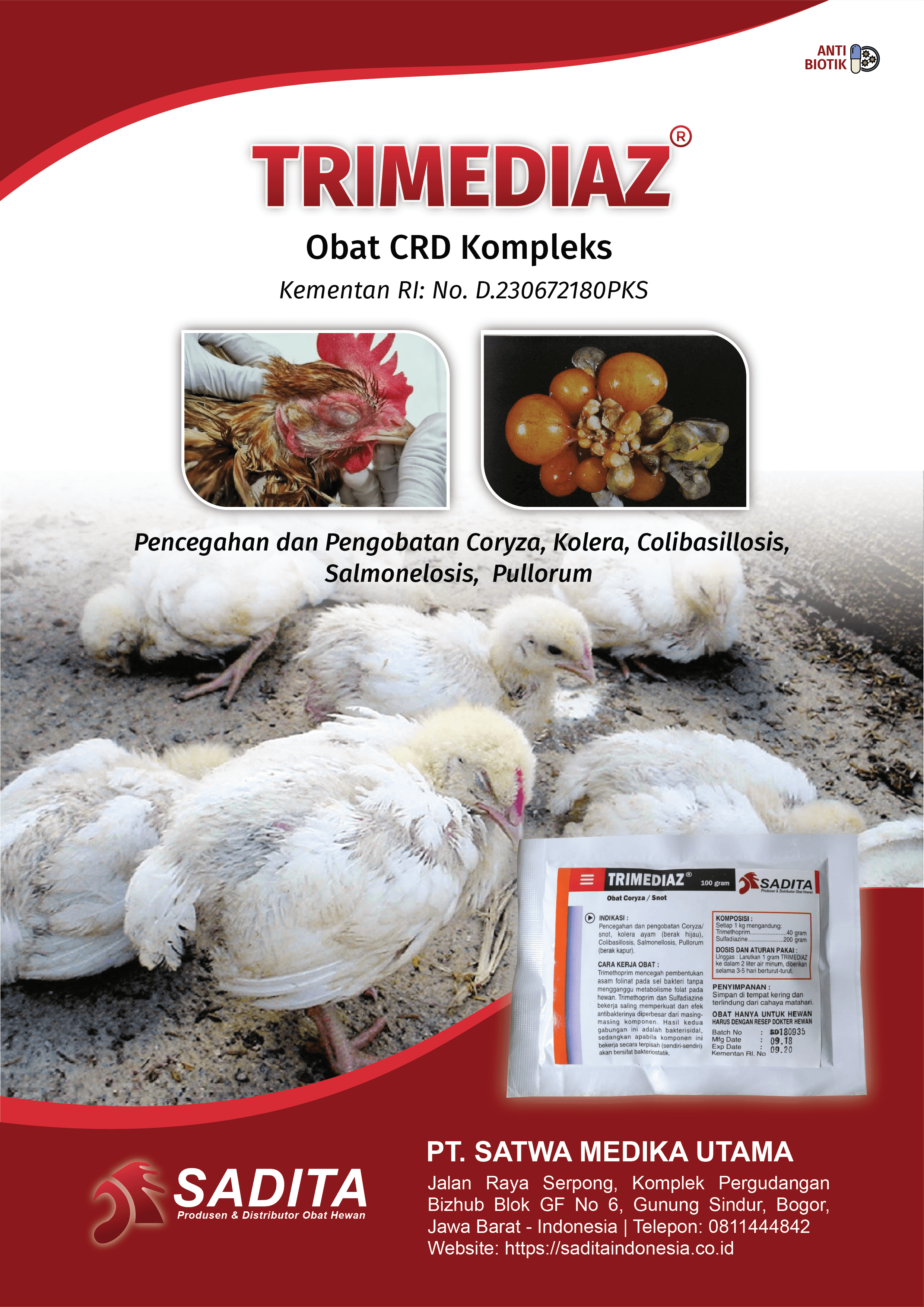 TRIMEDIAZ®
Obat CRD Kompleks
Kementan RI: No. D.230672180PKS

Pencegahan dan Pengobatan:
Coryza

Kolera

Colibasillosis

Salmonelosis

Pullorum

PT. SATWA MEDIKA UTAMA 
SADITA
Produsen & Distributor Obat Hewan

Jalan Raya Serpong, Komplek Pergudangan 
Bizhub Blok GF No 6, Gunung Sindur, Bogor, 
Jawa Barat - Indonesia | Telepon: 0811444842
Website: https://saditaindonesia.co.id

