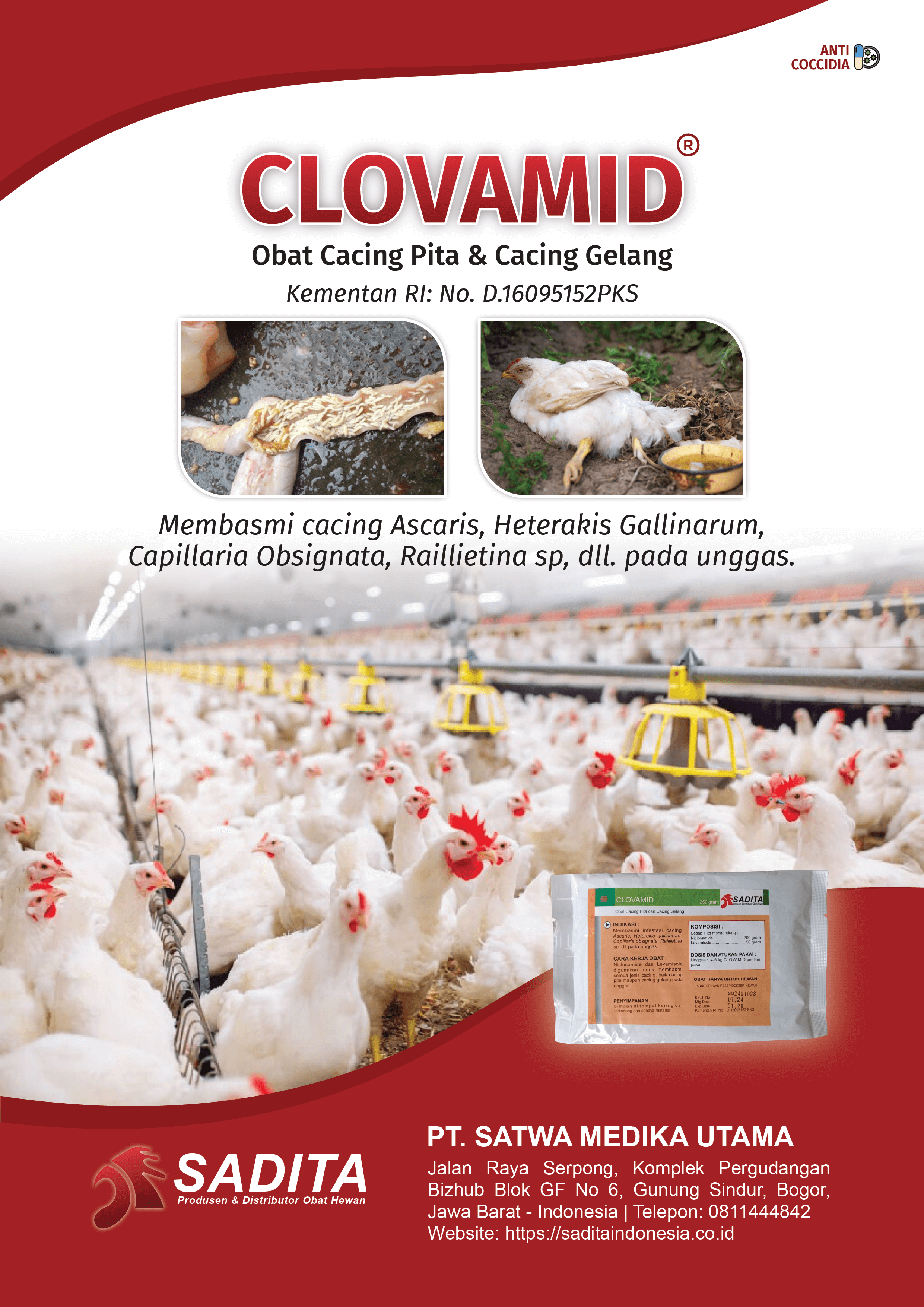 CLOVAMID®
Obat Cacing Pita & Cacing Gelang
Kementan RI: No. D.16095152PKS

Membasmi cacing Ascaris,
Heterakis Gallinarum,

Capillaria Obsignata,

Raillietina sp,

dll. pada unggas

PT. SATWA MEDIKA UTAMA
SADITA
Produsen & Distributor Obat Hewan

Jalan Raya Serpong, Komplek Pergudangan 
Bizhub Blok GF No 6, Gunung Sindur, Bogor, 
Jawa Barat - Indonesia | Telepon: 0811444842
Website: https://saditaindonesia.co.id