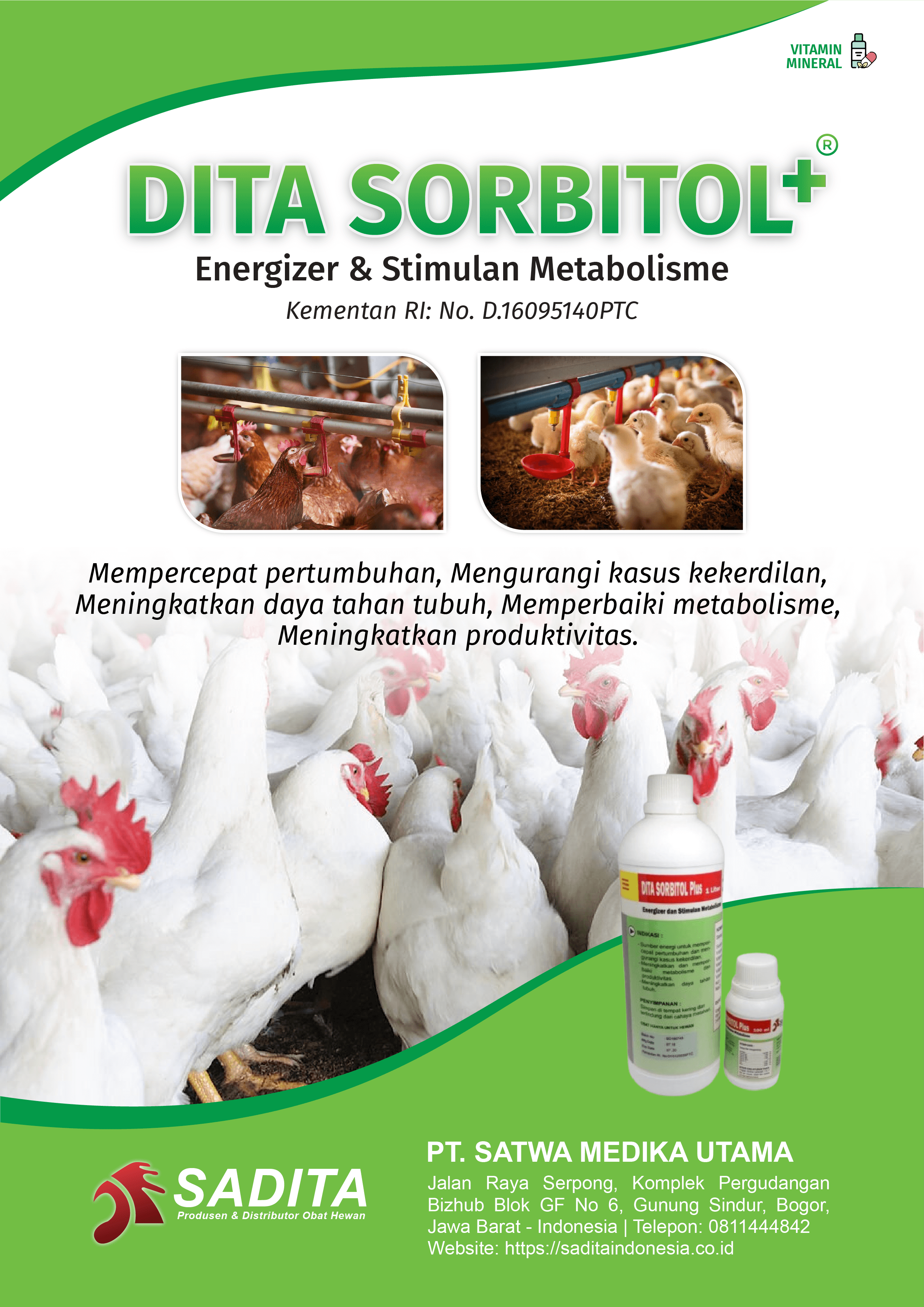 DITA SORBITOL+®
Energizer & Stimulan Metabolisme
Kementan RI: No. D.16095140PTC

Mempercepat pertumbuhan, Mengurangi kasus kekerdilan, 
Meningkatkan daya tahan tubuh, Memperbaiki metabolisme, 
Meningkatkan produktivitas.

PT. SATWA MEDIKA UTAMA
SADITA
Produsen dan distributor Obat Hewan

Jalan Raya Serpong, Komplek Pergudangan Bizhub Blok GF No 6, Gunung Sindur, Bogor, Jawa Barat - Indonesia | Telepon: 0811444842 Website: https://saditaindonesia.co.id