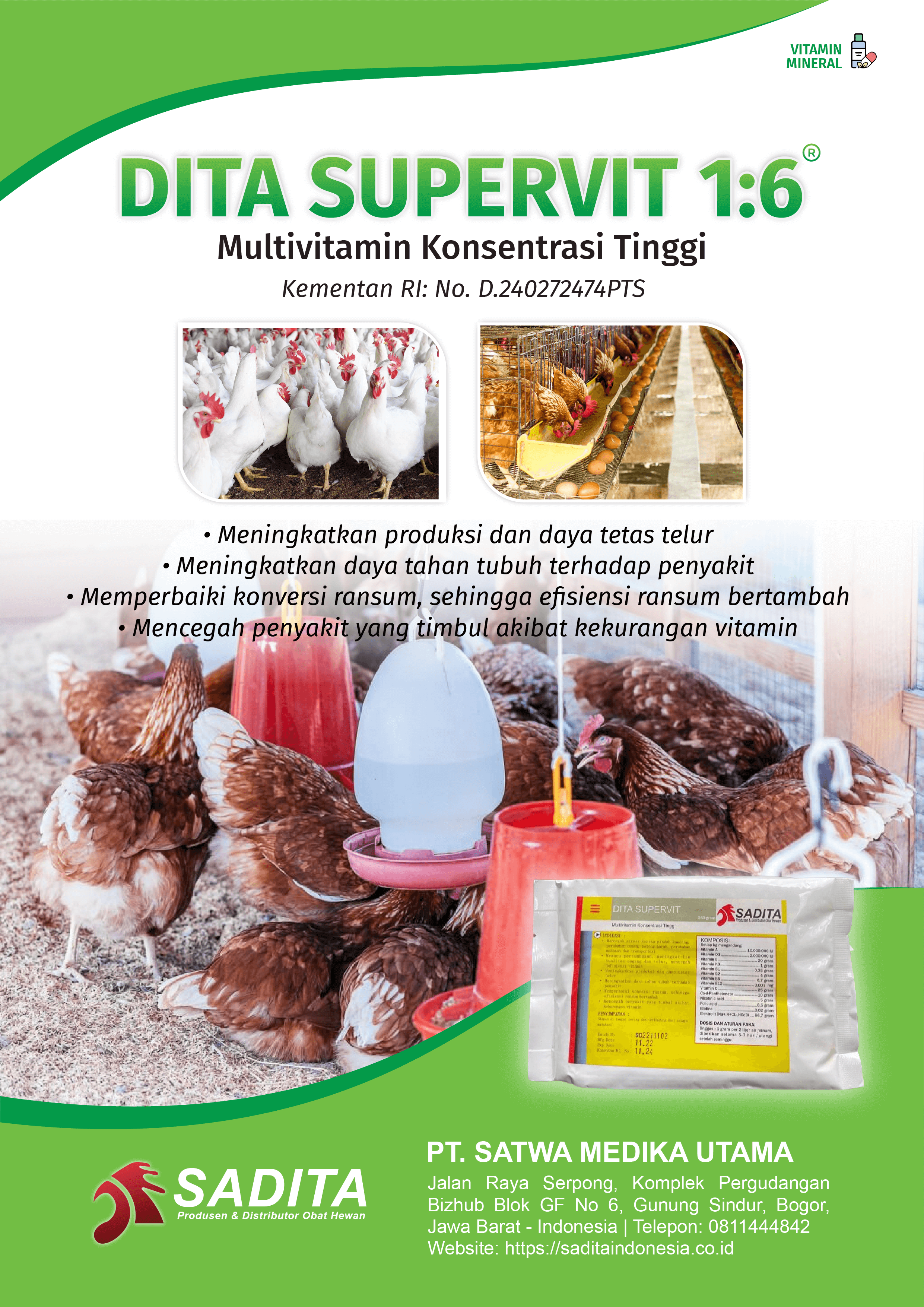 DITA SUPERVIT 1:6®
Multivitamin Konsentrasi Tinggi
Kementan RI: No. D.240272474PTS

• Meningkatkan produksi dan daya tetas telur
• Meningkatkan daya tahan tubuh terhadap penyakit
• Memperbaiki konversi ransum, sehingga efisiensi ransum bertambah
• Mencegah penyakit yang timbul akibat kekurangan vitamin.

PT. SATWA MEDIKA UTAMA
SADITA
Produsen dan distributor Obat Hewan

Jalan Raya Serpong, Komplek Pergudangan Bizhub Blok GF No 6, Gunung Sindur, Bogor, Jawa Barat - Indonesia | Telepon: 0811444842 Website: https://saditaindonesia.co.id