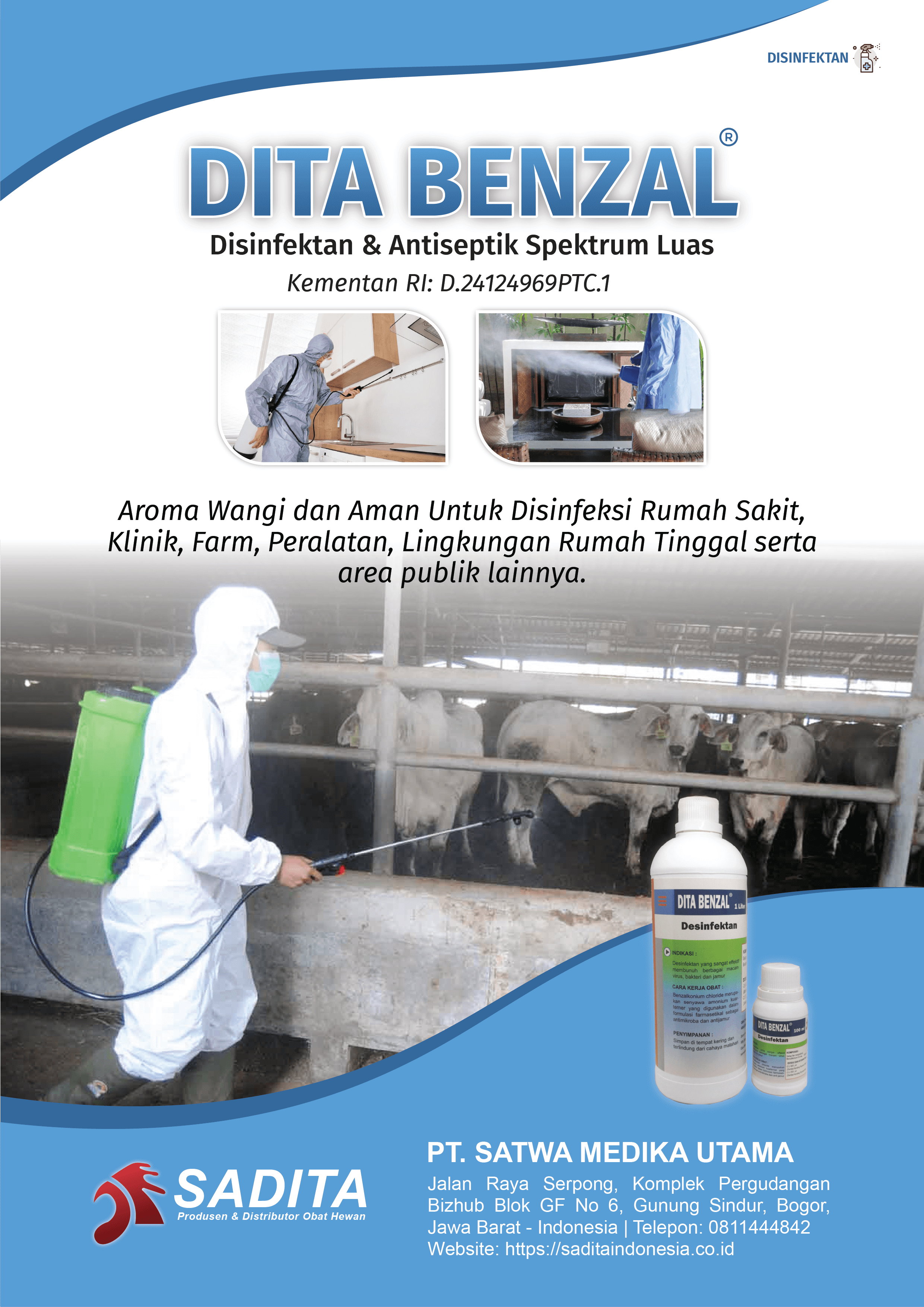 DITA BENZAL®
Disinfektan & Antiseptik Spektrum Luas
Kementan RI: D.24124969PTC.1

Aroma Wangi dan Aman Untuk Disinfeksi Rumah Sakit, 
Klinik, Farm, Peralatan, Lingkungan Rumah Tinggal serta 
area publik lainnya.

PT. SATWA MEDIKA UTAMA
SADITA
Produsen dan distributor Obat Hewan

Jalan Raya Serpong, Komplek Pergudangan Bizhub Blok GF No 6, Gunung Sindur, Bogor, Jawa Barat - Indonesia | Telepon: 0811444842 Website: https://saditaindonesia.co.id