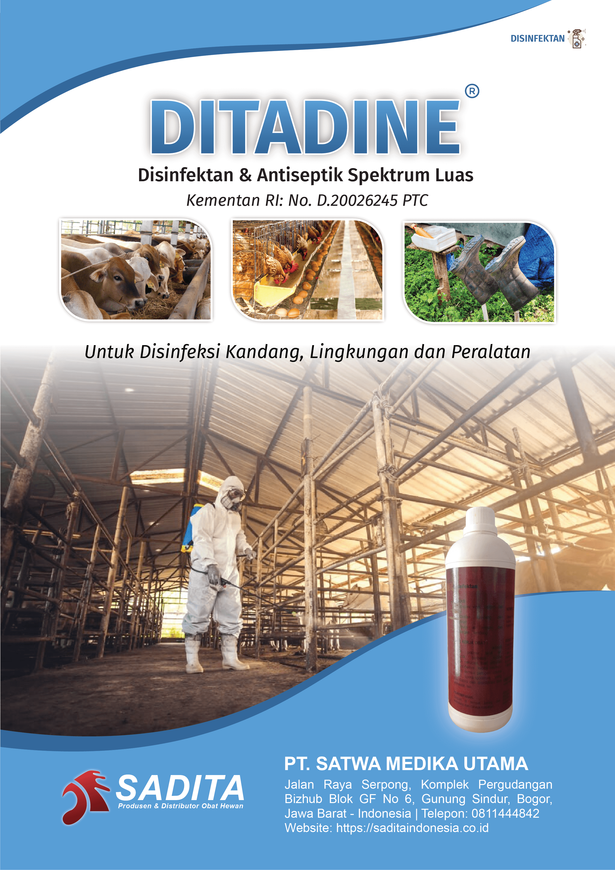 DITADINE®
Disinfektan & Antiseptik Spektrum Luas
Kementan RI: No. D.20026245 PTC

Untuk Disinfeksi Kandang, Lingkungan dan Peralatan

PT. SATWA MEDIKA UTAMA
SADITA
Produsen dan distributor Obat Hewan

Jalan Raya Serpong, Komplek Pergudangan Bizhub Blok GF No 6, Gunung Sindur, Bogor, Jawa Barat - Indonesia | Telepon: 0811444842 Website: https://saditaindonesia.co.id